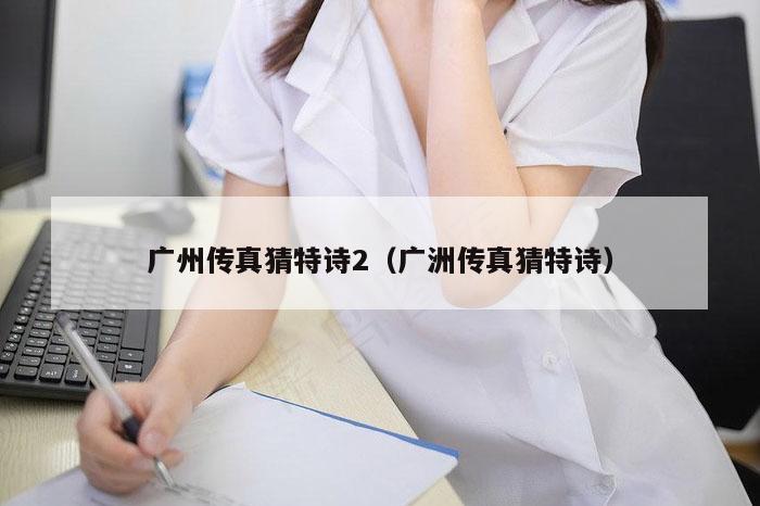 广州传真猜特诗2（广洲传真猜特诗）